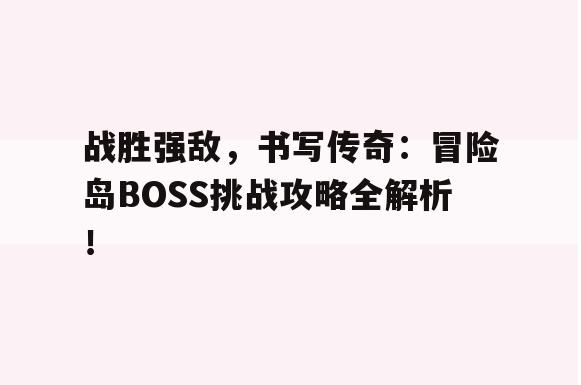 战胜强敌，书写传奇：冒险岛BOSS挑战攻略全解析！