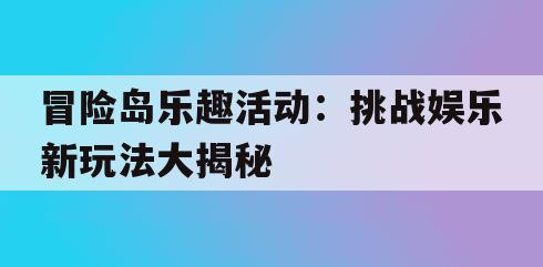 冒险岛乐趣活动：挑战娱乐新玩法大揭秘