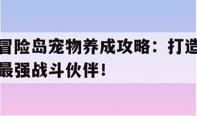 冒险岛宠物养成攻略：打造最强战斗伙伴！