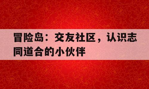 冒险岛：交友社区，认识志同道合的小伙伴