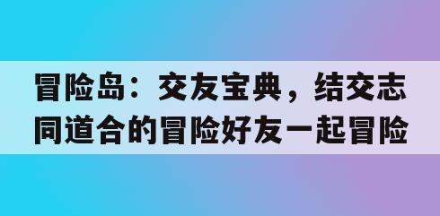 冒险岛：交友宝典，结交志同道合的冒险好友一起冒险